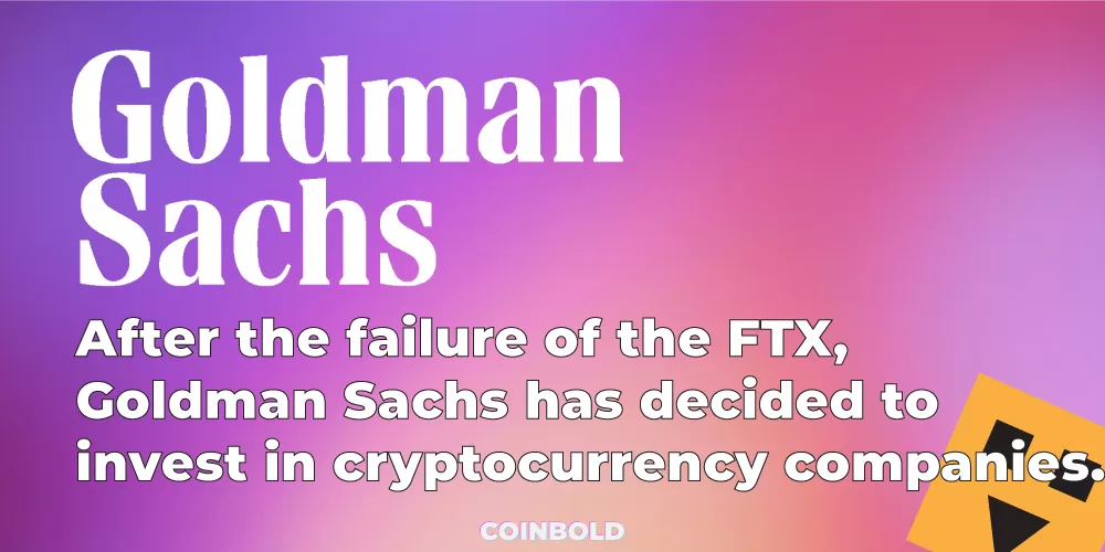 After the failure of the FTX, Goldman Sachs has decided to invest in cryptocurrency companies.