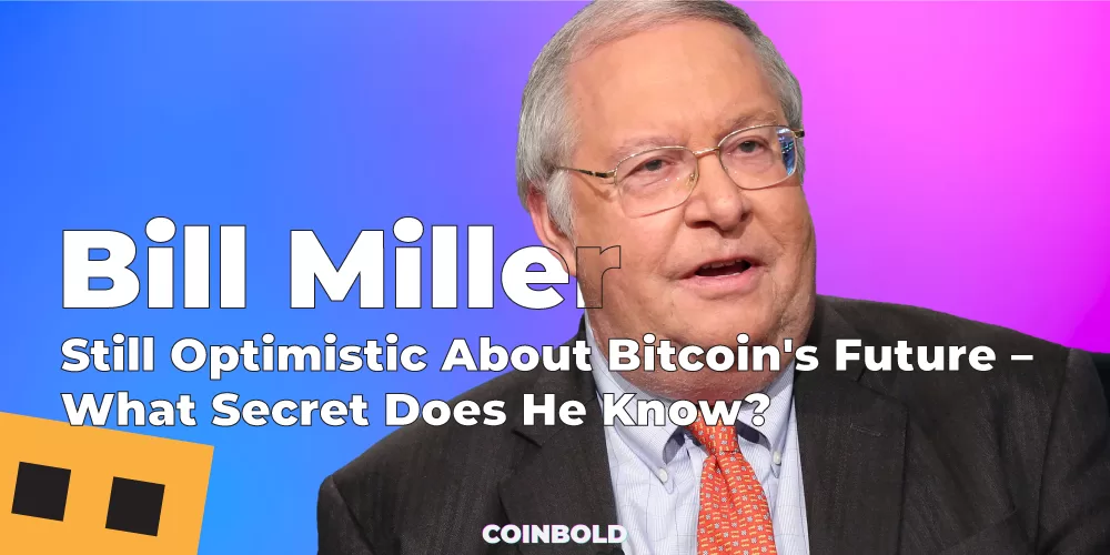 Bill Miller Still Optimistic About Bitcoin's Future – What Secret Does He Know?