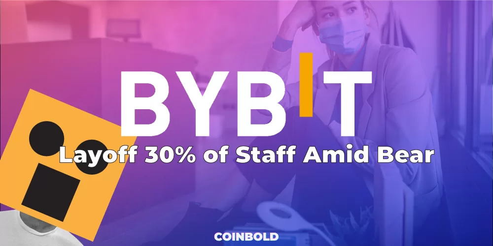 ByBit to Layoff 30% of Staff Amid Bear Market