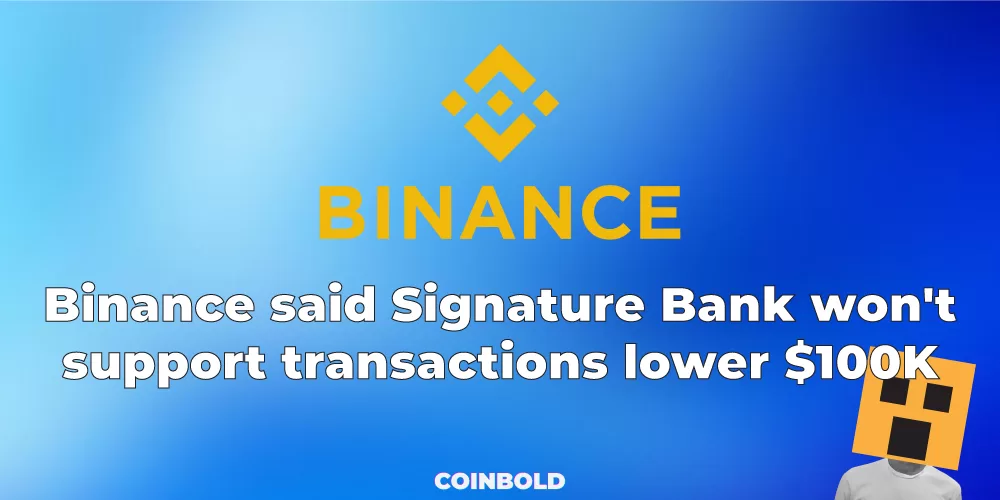 Binance said Signature Bank won’t support transactions lower $100K.
