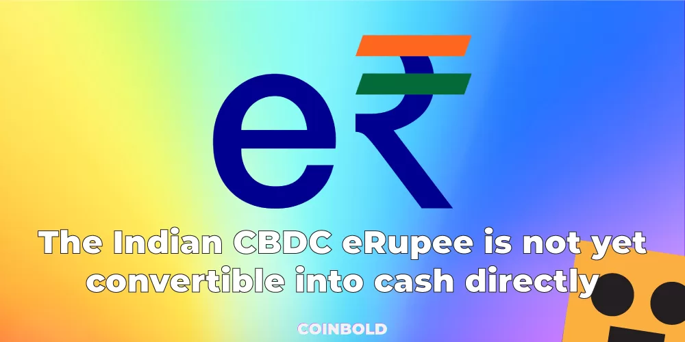 The Indian CBDC eRupee is not yet convertible into cash directly.