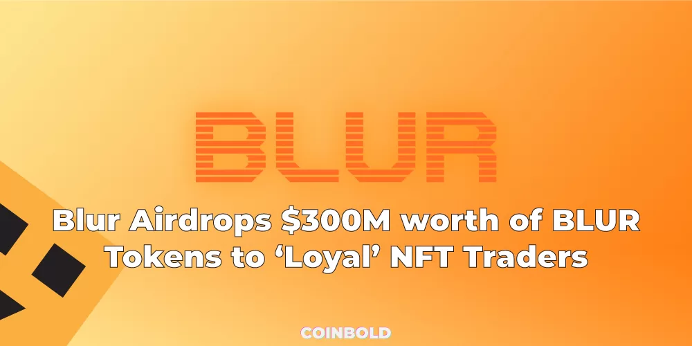 Blur Airdrops $300M worth of BLUR Tokens to ‘Loyal’ NFT Traders