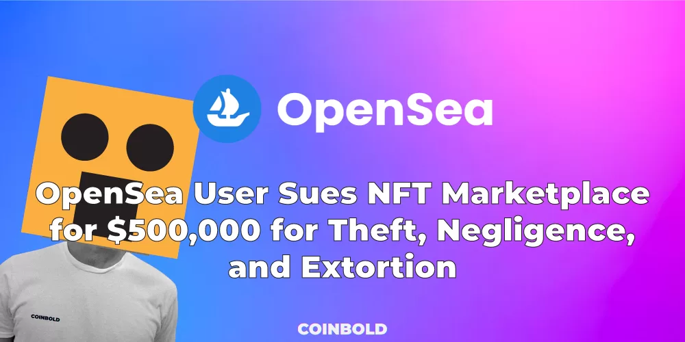 OpenSea User Sues NFT Marketplace for $500,000 for Theft, Negligence, and Extortion