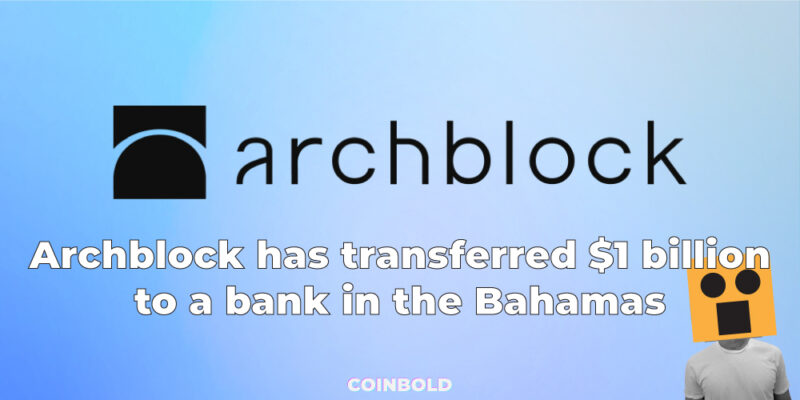 Archblock has transferred 1 billion to a bank in the Bahamas