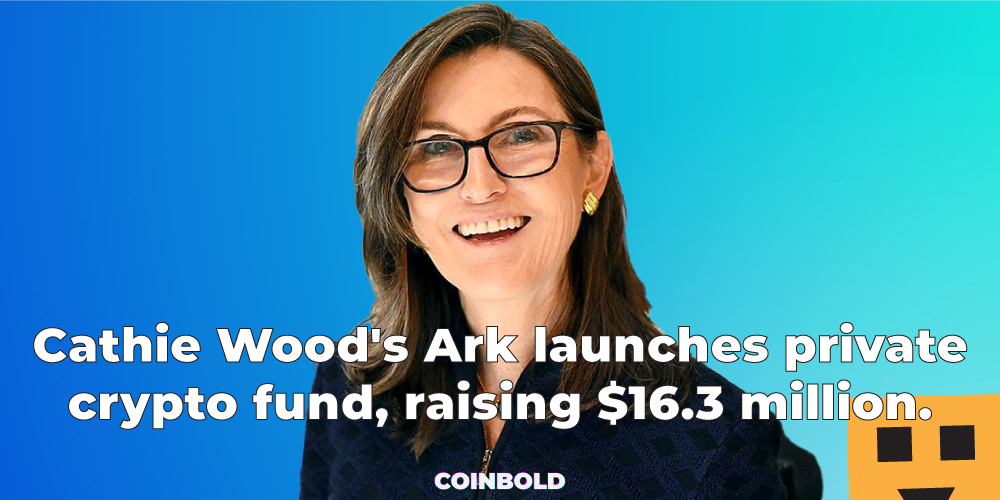Cathie Wood's Ark launches private crypto fund, raising $16.3 million.