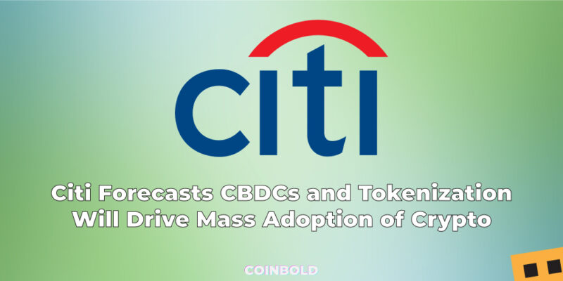 Citi Forecasts CBDCs and Tokenization Will Drive Mass Adoption of Cryptocurrencies