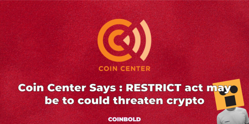 Coin Center Says : RESTRICT act may be to could threaten crypto