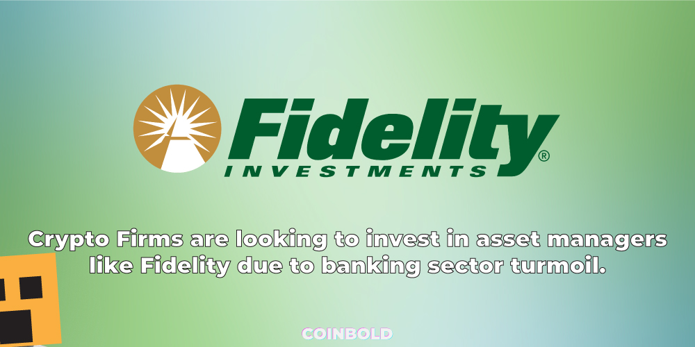 Crypto Firms are looking to invest in asset managers like Fidelity due to banking sector turmoil.