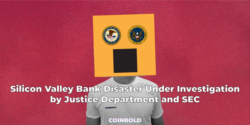 Silicon Valley Bank Disaster Under Investigation by Justice Department and SEC