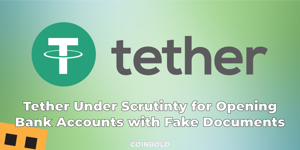 Tether Under Scrutinty for Opening Bank Accounts with Fake Documents