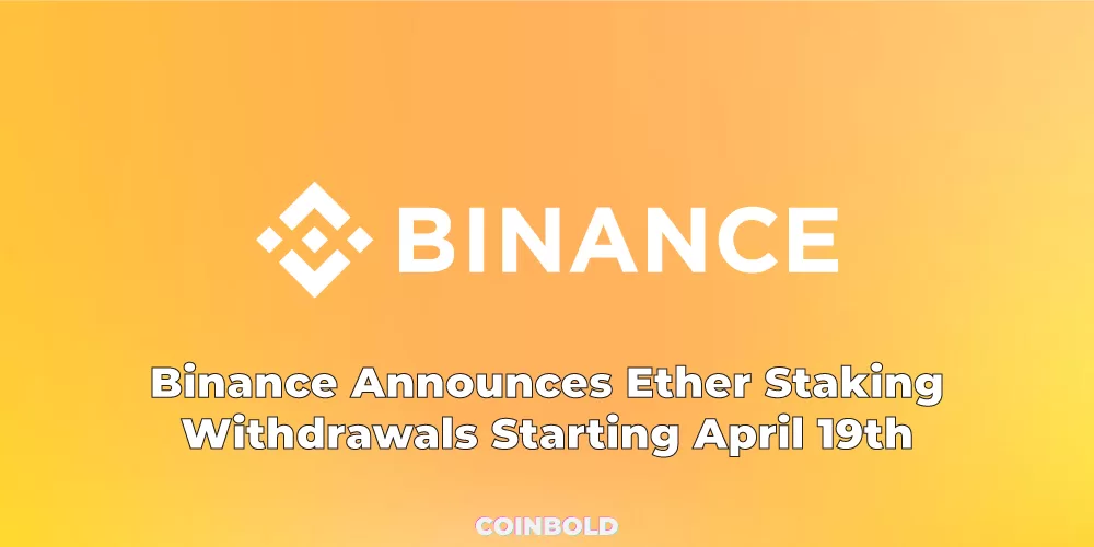 Binance Announces Ether Staking Withdrawals Starting April 19th