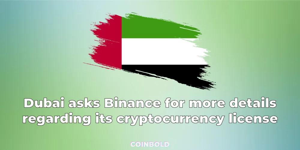 Dubai asks Binance for more details regarding its cryptocurrency license.