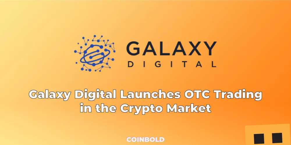 Galaxy Digital Launches OTC Trading in the Crypto Market