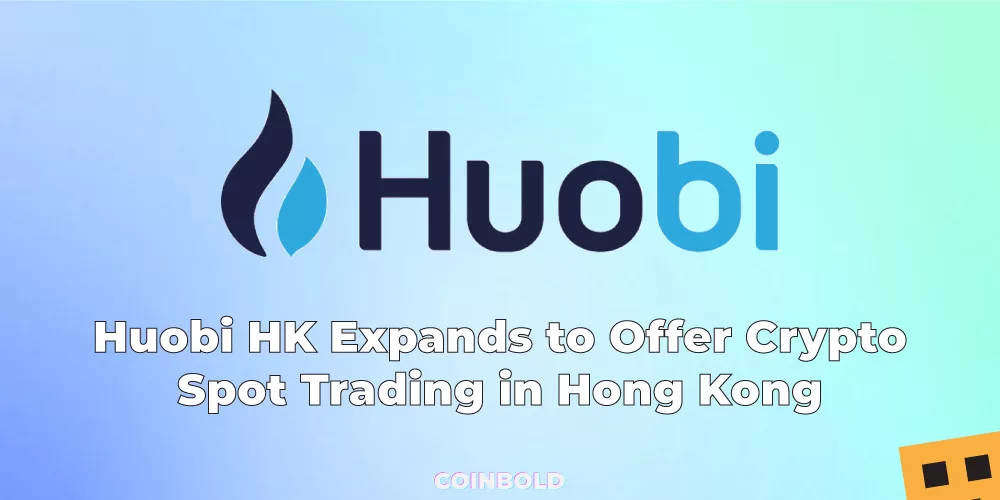 Huobi HK Expands to Offer Crypto Spot Trading in Hong Kong