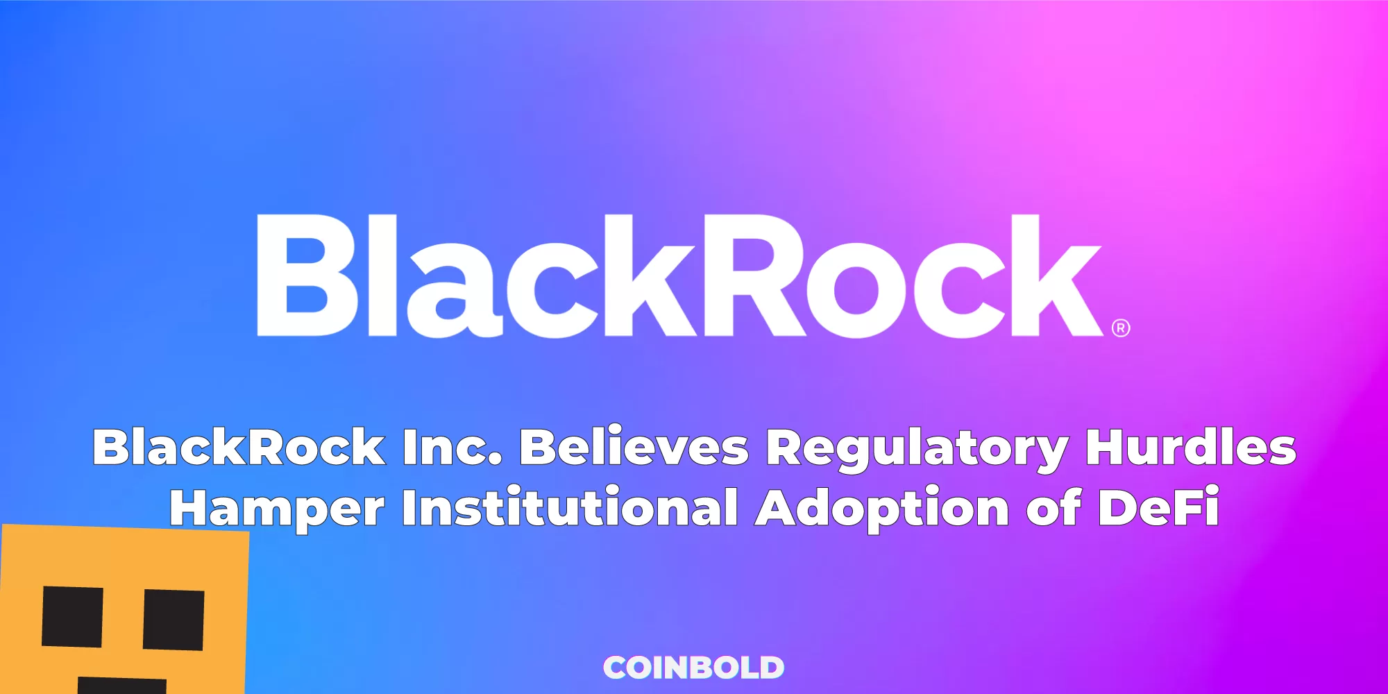 BlackRock Inc. Believes Regulatory Hurdles Hamper Institutional Adoption of DeFi