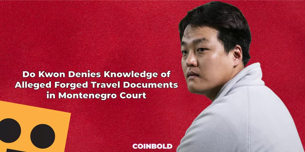 Do Kwon Denies Knowledge of Alleged Forged Travel Documents in Montenegro Court