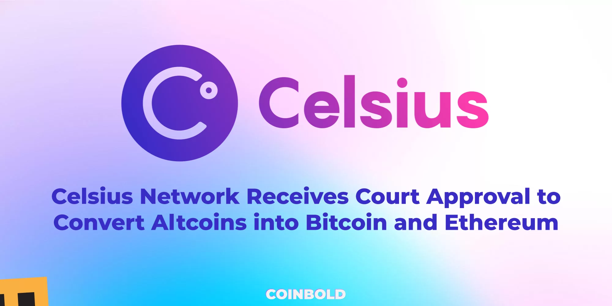 Celsius Network Receives Court Approval to Convert Altcoins into Bitcoin and Ethereum