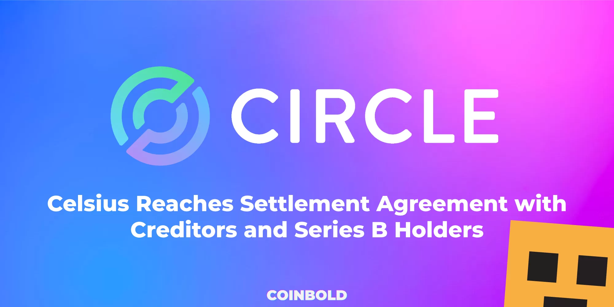 Celsius Reaches Settlement Agreement with Creditors and Series B Holders