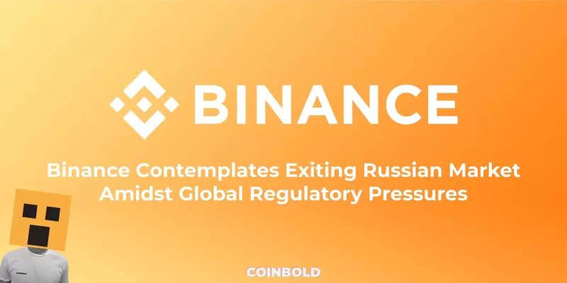 Binance Contemplates Exiting Russian Market Amidst Global Regulatory Pressures