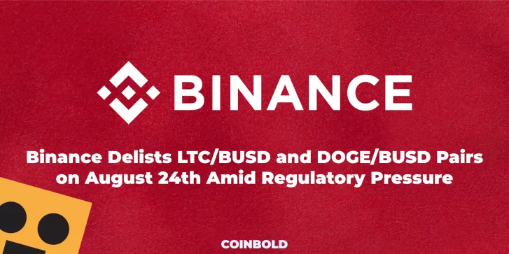 Binance Delists LTC:BUSD and DOGE:BUSD Pairs on August 24th Amid Regulatory Pressure
