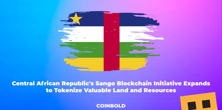 Central African Republic's Sango Blockchain Initiative Expands to Tokenize Valuable Land and Resources