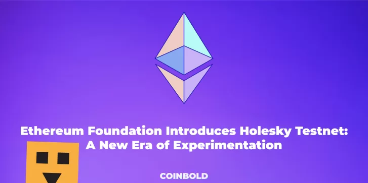 Ethereum Foundation Introduces Holesky Testnet A New Era of Experimentation