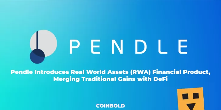Pendle Introduces Real World Assets (RWA) Financial Product, Merging Traditional Gains with DeFi