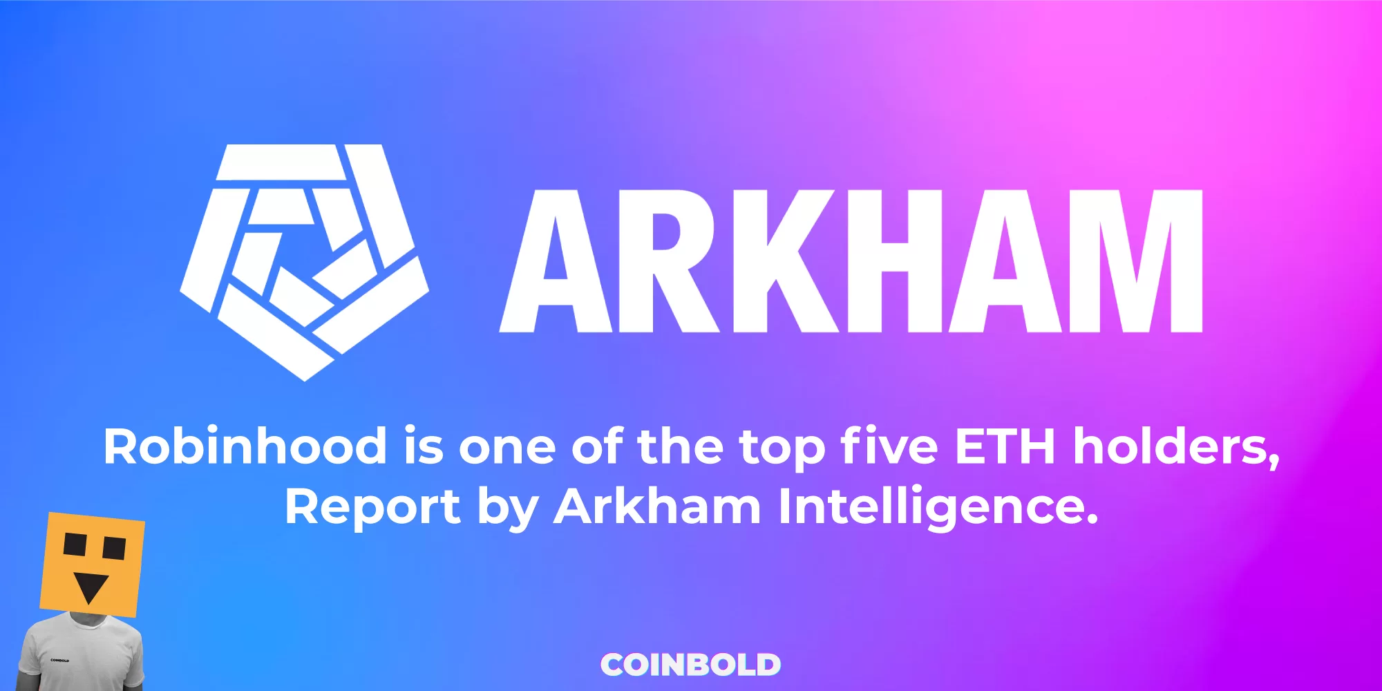Robinhood is one of the top five ETH holders, Report by Arkham Intelligence.