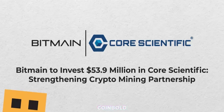 Bitmain to Invest $53.9 Million in Core Scientific Strengthening Crypto Mining Partnership