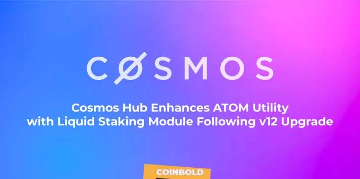 Cosmos Hub Enhances ATOM Utility with Liquid Staking Module Following v12 Upgrade