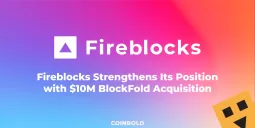 Fireblocks Strengthens Its Position with $10M BlockFold Acquisition