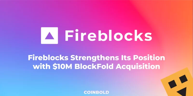 Fireblocks Strengthens Its Position with $10M BlockFold Acquisition