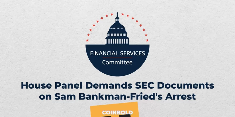 House Panel Demands SEC Documents on Sam Bankman Fried's Arrest