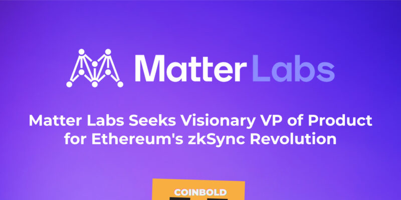Matter Labs Seeks Visionary VP of Product for Ethereum's zkSync Revolution