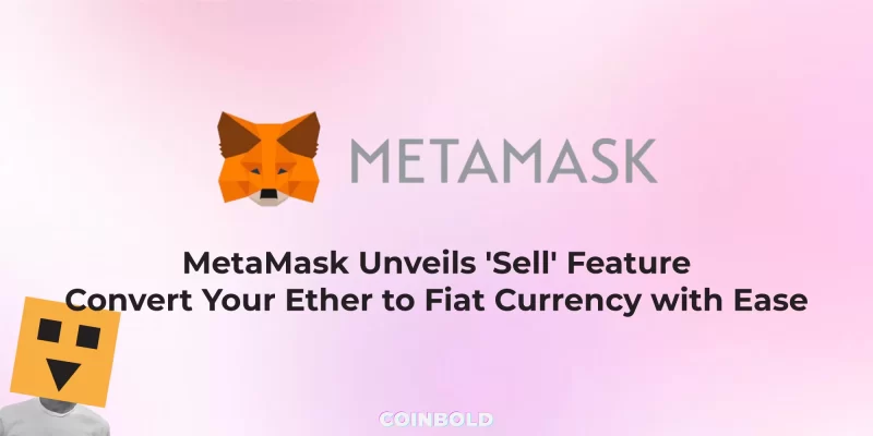 MetaMask Unveils 'Sell' Feature Convert Your Ether to Fiat Currency with Ease