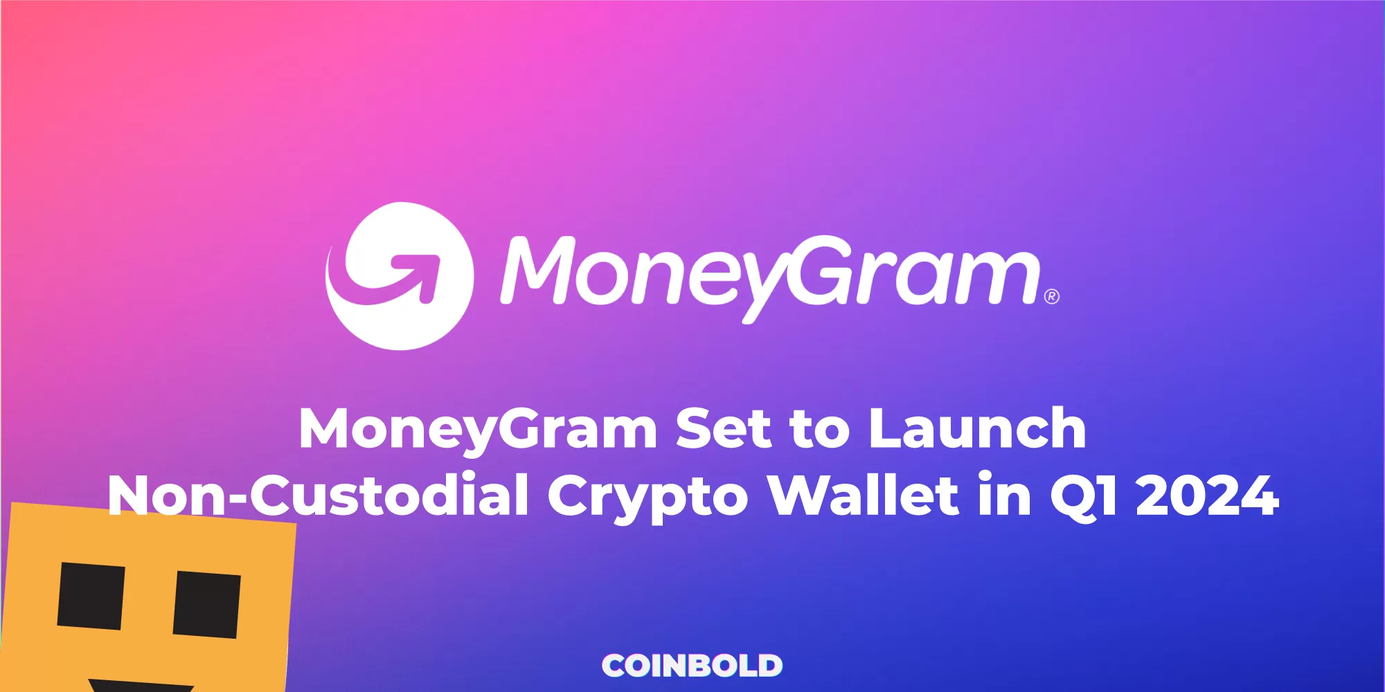 MoneyGram Set to Launch Non Custodial Crypto Wallet in Q1 2024