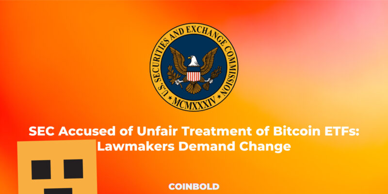 SEC Accused of Unfair Treatment of Bitcoin ETFs Lawmakers Demand Change
