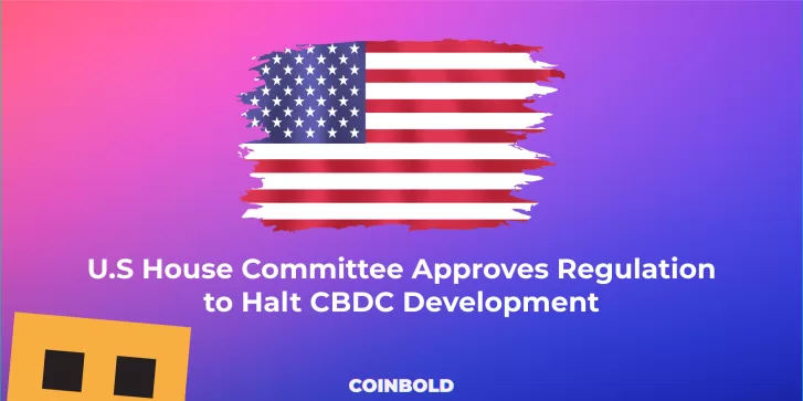 U.S House Committee Approves Regulation to Halt CBDC Development
