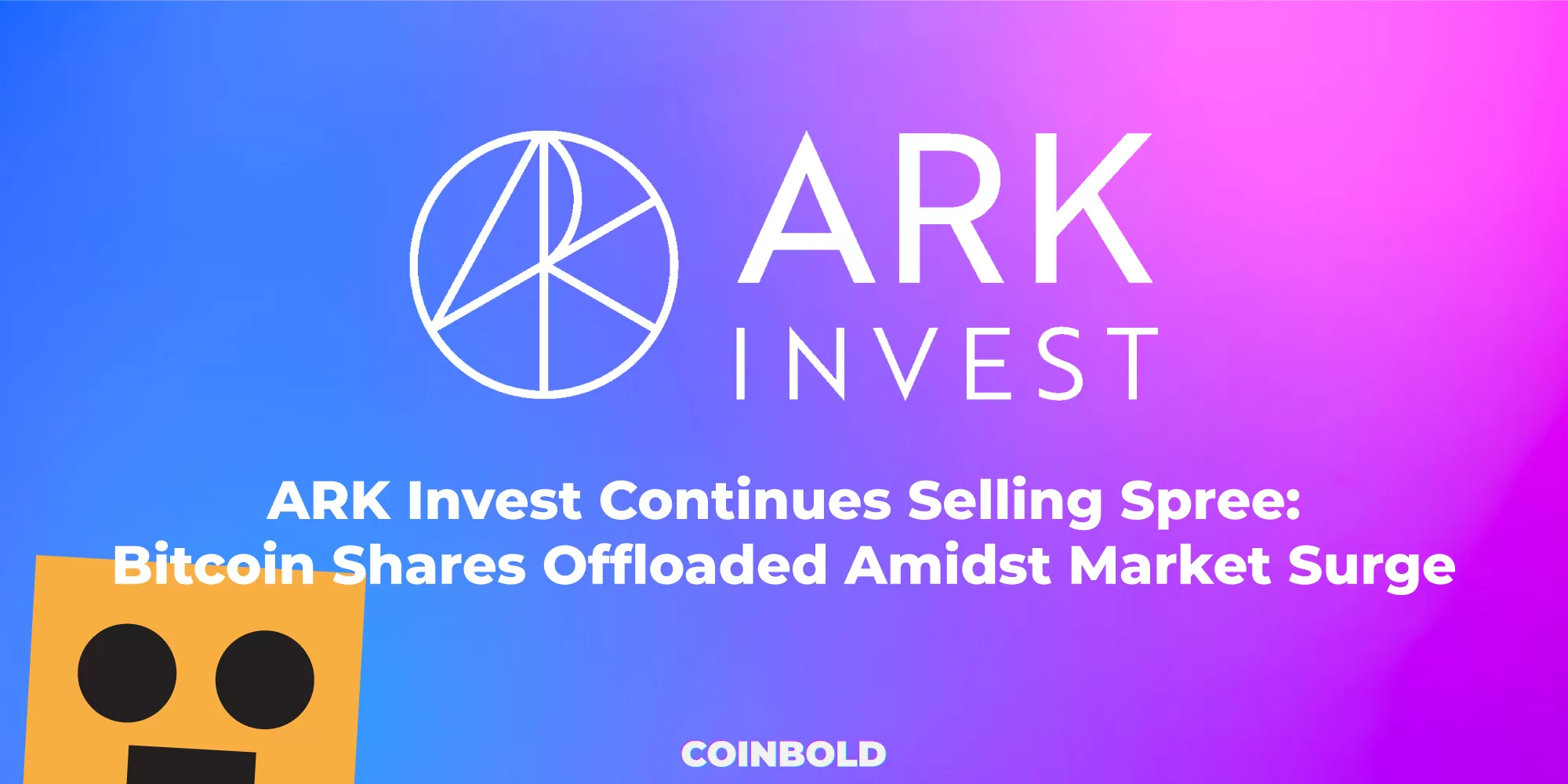 ARK Invest Continues Selling Spree Bitcoin Shares Offloaded Amidst Market Surge