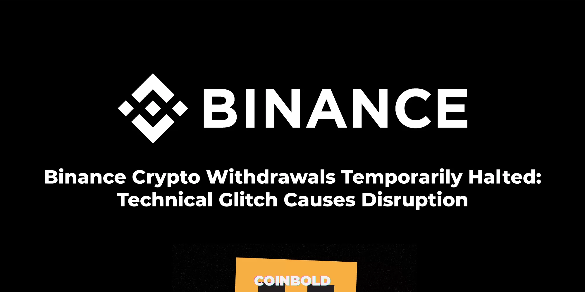 Binance Crypto Withdrawals Temporarily Halted Technical Glitch Causes Disruption