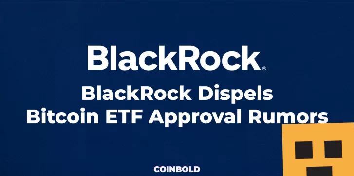 BlackRock Dispels Bitcoin ETF Approval Rumors