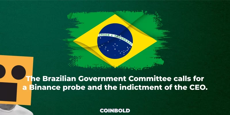 The Brazilian Government Committee calls for a Binance probe and the indictment of the CEO