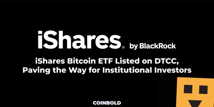 iShares Bitcoin ETF Listed on DTCC, Paving the Way for Institutional Investors