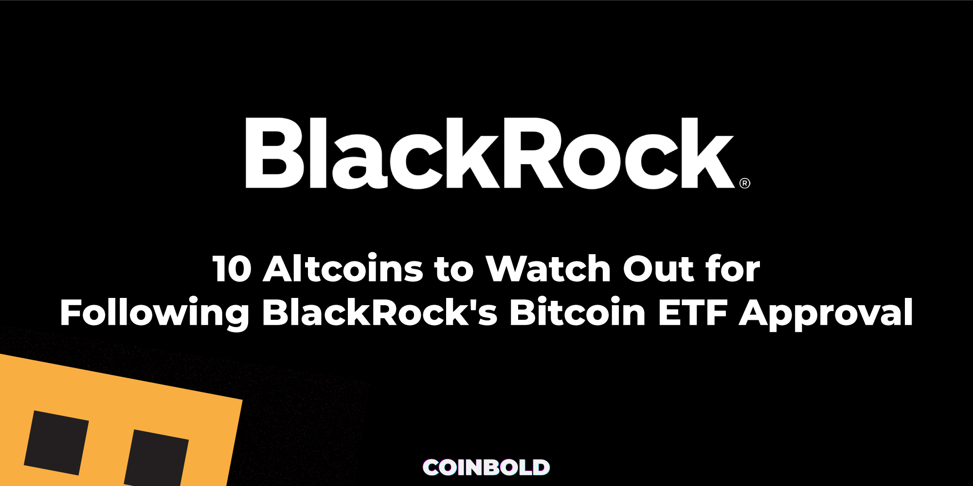 10 Altcoins to Watch Out for Following BlackRock’s Bitcoin ETF Approval