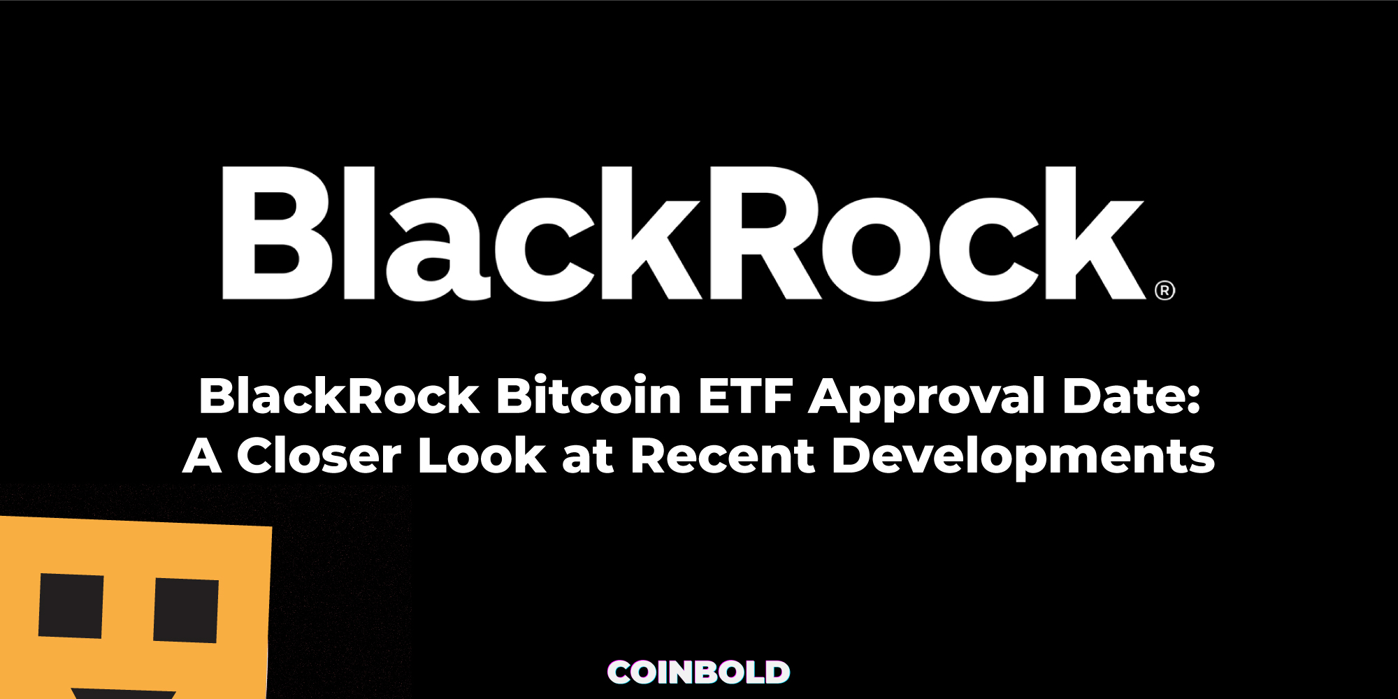 BlackRock Bitcoin ETF Approval Date A Closer Look at Recent Developments